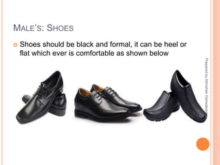 MALE’S: SHOES
 Shoes should be black and formal, it can be heel or
flat which ever is comfortable as shown below
PreparedbyAbhishekVishwakarma
 