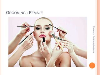 GROOMING : FEMALE
PreparedbyAbhishekVishwakarma
 