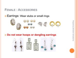 FEMALE : ACCESSORIES
 Earrings: Wear stubs or small rings
 Do not wear hoops or dangling earrings
PreparedbyAbhishekVishwakarma
 