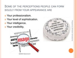 SOME OF THE PERCEPTIONS PEOPLE CAN FORM
SOLELY FROM YOUR APPEARANCE ARE
 Your professionalism.
 Your level of sophistication.
 Your intelligence.
 Your credibility.
PreparedbyAbhishekVishwakarma
 