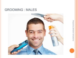 GROOMING : MALES
PreparedbyAbhishekVishwakarma
 