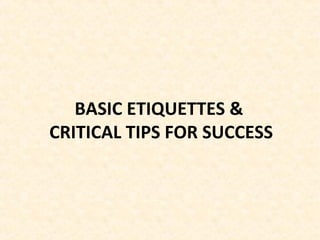 BASIC ETIQUETTES &
CRITICAL TIPS FOR SUCCESS
 