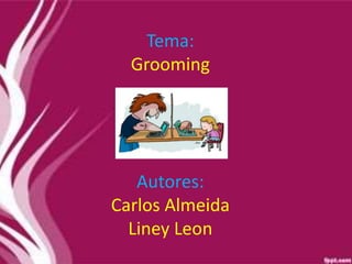 Tema:
Grooming
Autores:
Carlos Almeida
Liney Leon
 