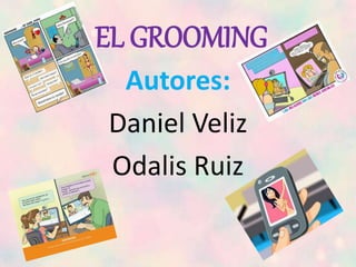 EL GROOMING
Autores:
Daniel Veliz
Odalis Ruiz
 