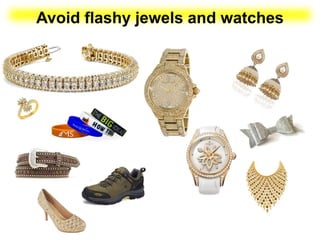 Avoid flashy jewels and watches
 