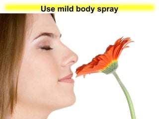 Use mild body spray
 