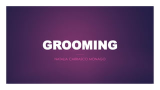 GROOMING
NATALIA CARRASCO MONAGO
 