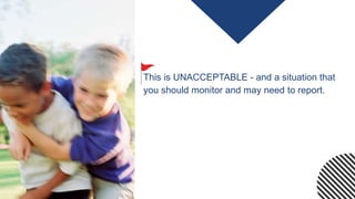 This is UNACCEPTABLE - and a situation that
you should monitor and may need to report.
 