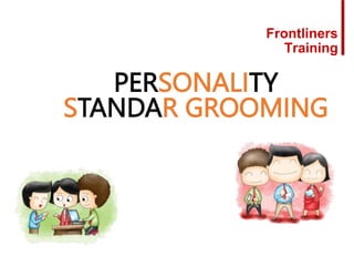 PERSONALITY
STANDAR GROOMING
Frontliners
Training
 