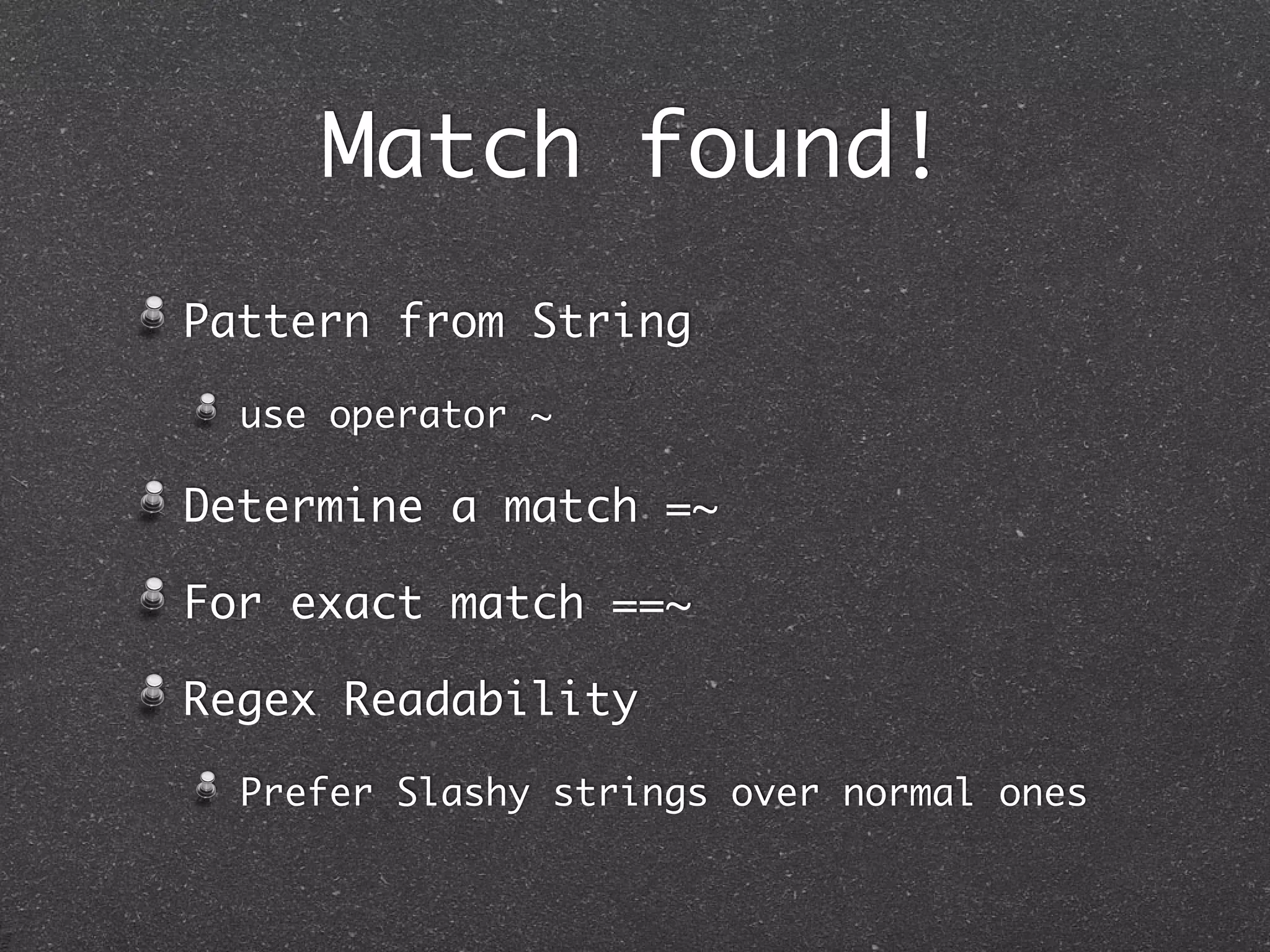 Match found!
Pattern from String
use operator ~
Determine a match =~
For exact match ==~
Regex Readability
Prefer Slashy strings over normal ones
 