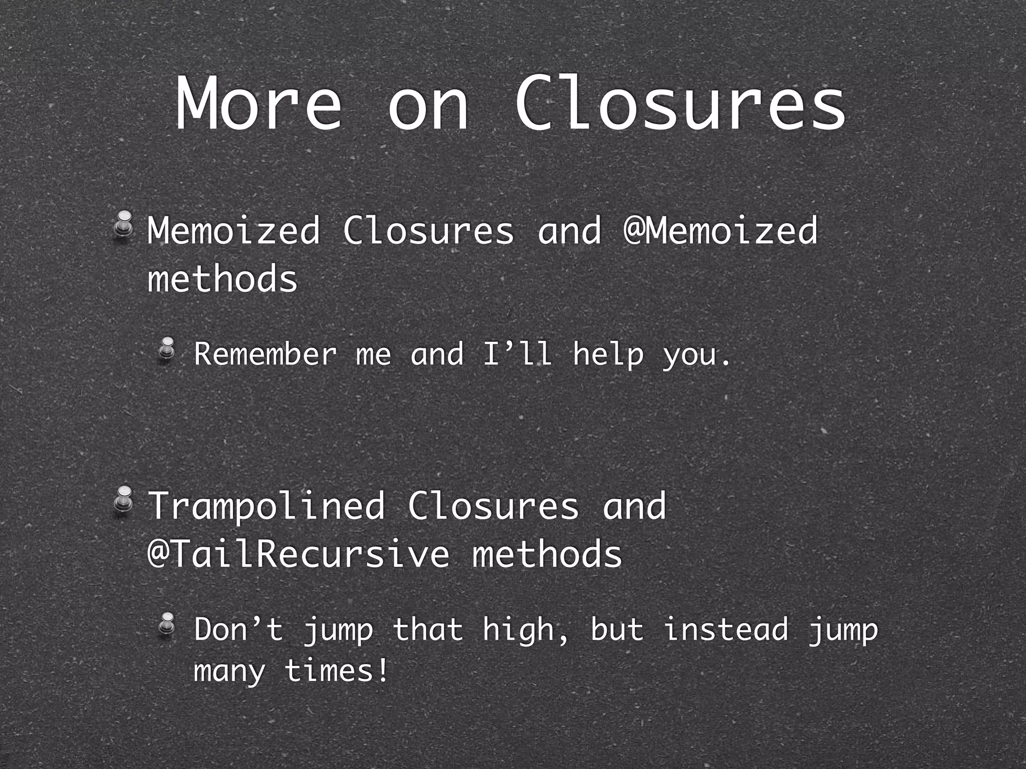 Closures
Objects = data + behavior, whereas
Closures = behavior.
Convert Methods to Closures.
Using the object.&method
Static, Instance or in Script methods.
The with closure.
 