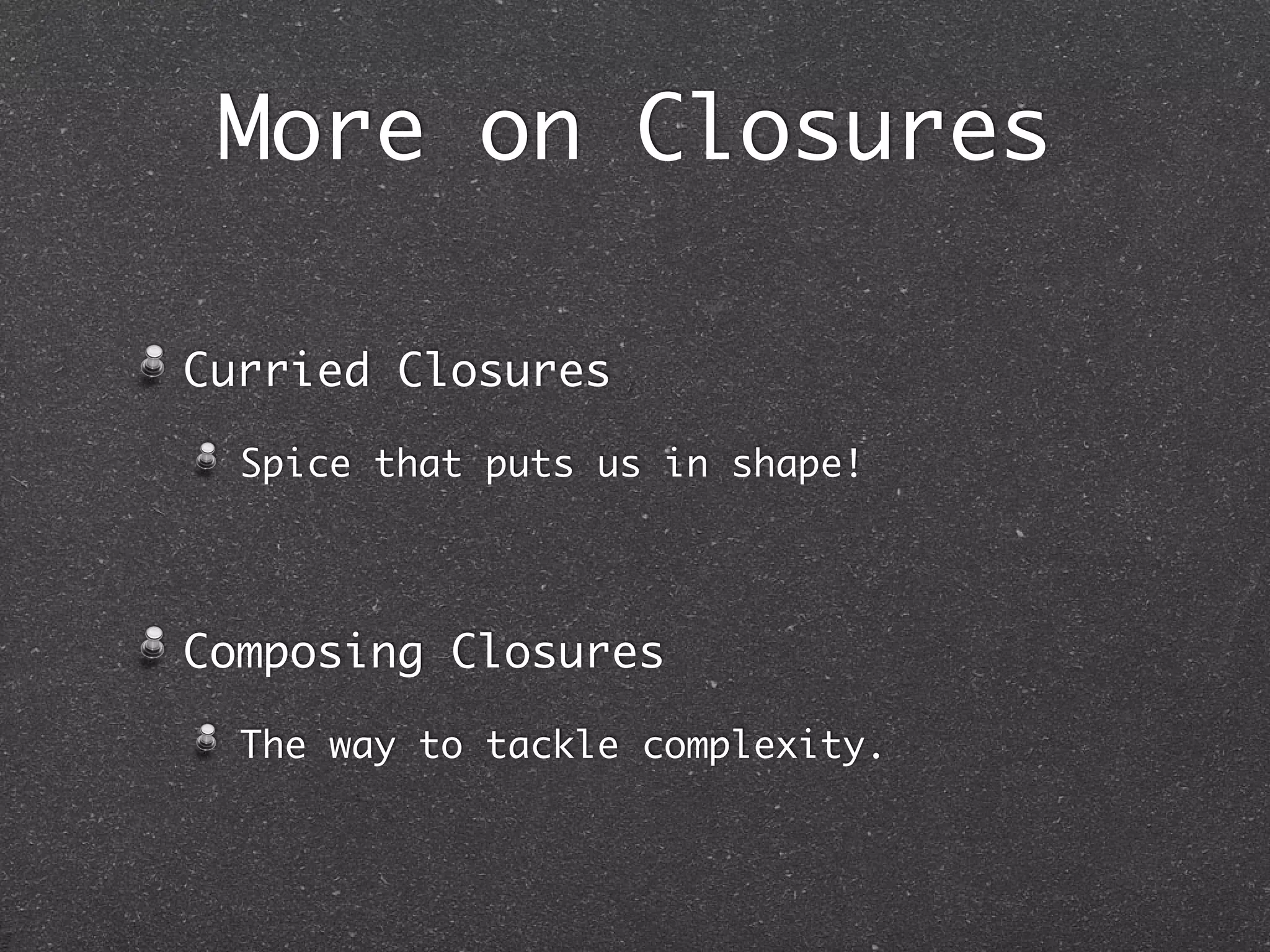 Closures in Action
AOP around style using Closures.
Loan My Resource - like try-with-
resources in Java.
Closure as an interface.
Query Closure to find
maximumNumberOfParameters
parameterTypes
and alter the response accordingly -
polymorphic closures.
 