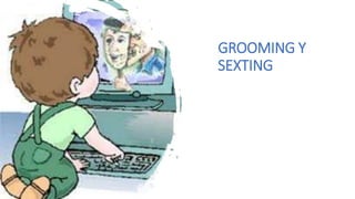 GROOMING Y
SEXTING
 