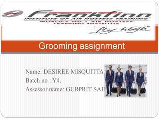 Name: DESIREE MISQUITTA.
Batch no : Y4.
Assessor name: GURPRIT SAINI.
Grooming assignment
 