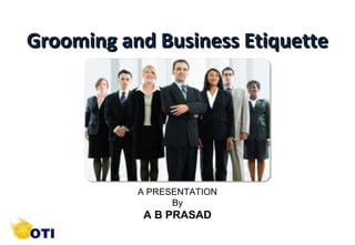 Grooming and Business Etiquette




           A PRESENTATION
                 By
            A B PRASAD
                 1          ©Copyright by AB. PRASAAD
 