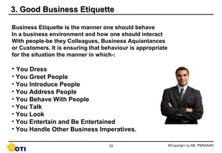 3. Good Business Etiquette

Business Etiquette is the manner one should behave
In a business environment and how one shoul...