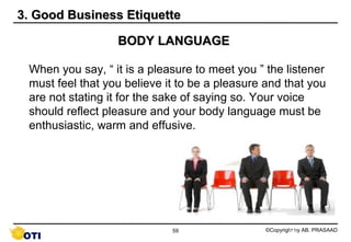3. Good Business Etiquette

                  BODY LANGUAGE

 When you say, “ it is a pleasure to meet you ” the listener
...