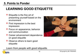 5. Points to Ponder

 LEARNING GOOD ETIQUETTE
  Etiquette is the fine art of
   presenting yourself based on the
   envir...