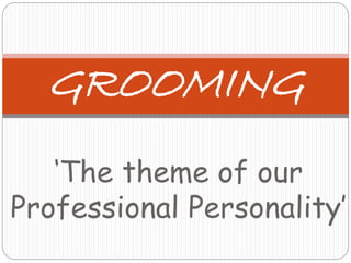‘The theme of our
Professional Personality’
GROOMING
 