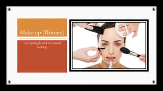 Make-up (Women)
Use sparingly and be natural
looking.
16
 
