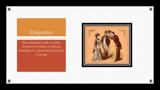 Etiquettes
The customary code of polite
behavior in society or among
members of a particular profession
or group.
20
 