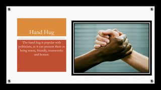 Hand Hug
The hand hug is popular with
politicians, as it can present them as
being warm, friendly, trustworthy
and honest.
28
 