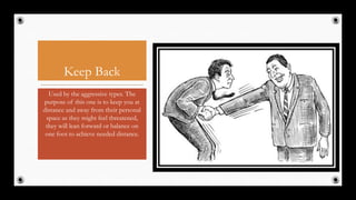 Keep Back
Used by the aggressive types. The
purpose of this one is to keep you at
distance and away from their personal
space as they might feel threatened,
they will lean forward or balance on
one foot to achieve needed distance.
31
 