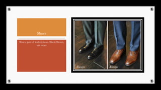 Shoes
Wear a pair of leather shoes. Black/Brown,
tan shoes
49
 
