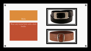 Belts
Wear only formal belts with a sleek
buckle.
50
 