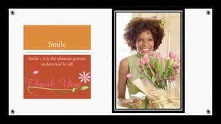 Smile
Smile – it is the ultimate gesture
understood by all!
53
 