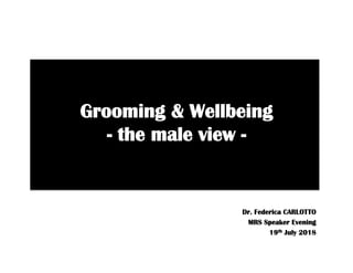 Grooming & Wellbeing
- the male view -
Dr. Federica CARLOTTO
MRS Speaker Evening
19th July 2018
 