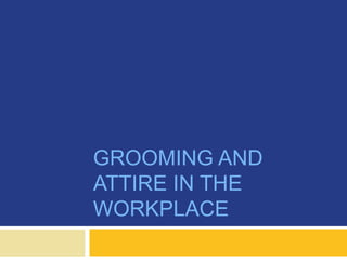 GROOMING AND
ATTIRE IN THE
WORKPLACE
 