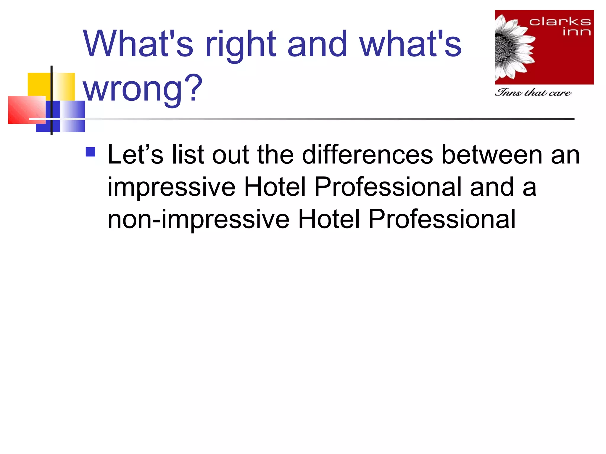 What's right and what's
wrong?


Let’s list out the differences between an
impressive Hotel Professional and a
non-impressive Hotel Professional

 