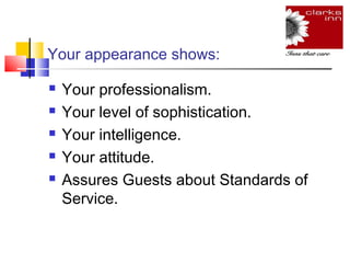 Your appearance shows:






Your professionalism.
Your level of sophistication.
Your intelligence.
Your attitude.
Assures Guests about Standards of
Service.

 