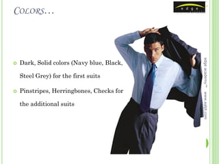 COLORS…




                                            edge academy™
   Dark, Solid colors (Navy blue, Black,

    Steel Grey) for the first suits

   Pinstripes, Herringbones, Checks for




                                            www.ealpl.com
    the additional suits
 