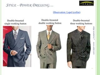 STYLE - POWER DRESSING…
                                     Observation: Lapel (collar)


   Double-breasted        Double-breasted                Double-breasted
single working button   double working button         three working buttons




                                                                              edge academy™
                                                                              www.ealpl.com
 