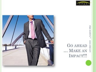 edge academy™
              www.ealpl.com
 GO AHEAD
… MAKE AN
  IMPACT!!!
 