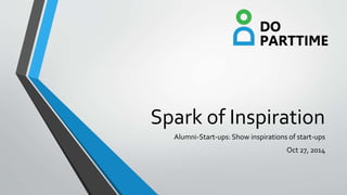 Spark of Inspiration 
Alumni-Start-ups: Show inspirations of start-ups 
Oct 27, 2014  
