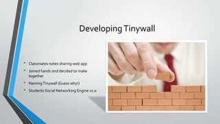 Developing Tinywall 
•Classmates notes sharing web app 
•Joined hands and decided to make together 
•Naming Tinywall(Guess...