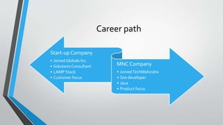 Career path 
Start-up Company 
•Joined GlobalsInc. 
•Solutions Consultant 
•LAMP Stack 
•Customer focus 
MNC Company 
•Joi...