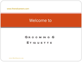 www.theredcareers.com




                           Welcome to


                         G r o o m in g &
                          E t iq u e t t e


 www.theredcareers.com
 