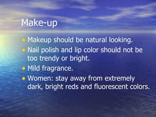 Make-up Makeup should be natural looking. Nail polish and lip color should not be too trendy or bright. Mild fragrance. Women: stay away from extremely dark, bright reds and fluorescent colors.  