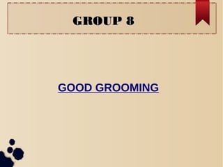 GROUP 8GROUP 8
GOOD GROOMING
 