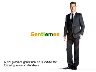 Ge ntl em en A well groomed gentleman would exhibit the following minimum standards: 