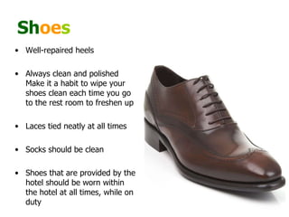 Sh oe s Well-repaired heels  Always clean and polished  Make it a habit to wipe your shoes clean each time you go to the rest room to freshen up  Laces tied neatly at all times  Socks should be clean  Shoes that are provided by the hotel should be worn within the hotel at all times, while on duty  