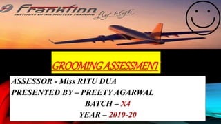GROOMINGASSESSMENT
ASSESSOR - Miss RITU DUA
PRESENTED BY – PREETY AGARWAL
BATCH – X4
YEAR – 2019-20
 