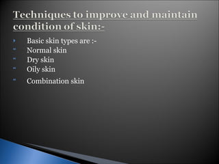 Basic skin types are :- Normal skin Dry skin Oily skin Combination skin   