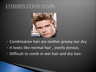 Combination hair are neither greasy nor dry. It looks like normal hair , overly porous. Difficult to comb in wet hair and dry hair. 
