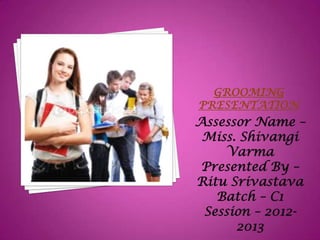 Assessor Name –
 Miss. Shivangi
    Varma
 Presented By –
Ritu Srivastava
   Batch – C1
 Session – 2012-
      2013
 