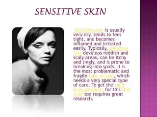 Sensitive skin is usually
very dry, tends to feel
tight, and becomes
inflamed and irritated
easily. Typically, sensitive
s...